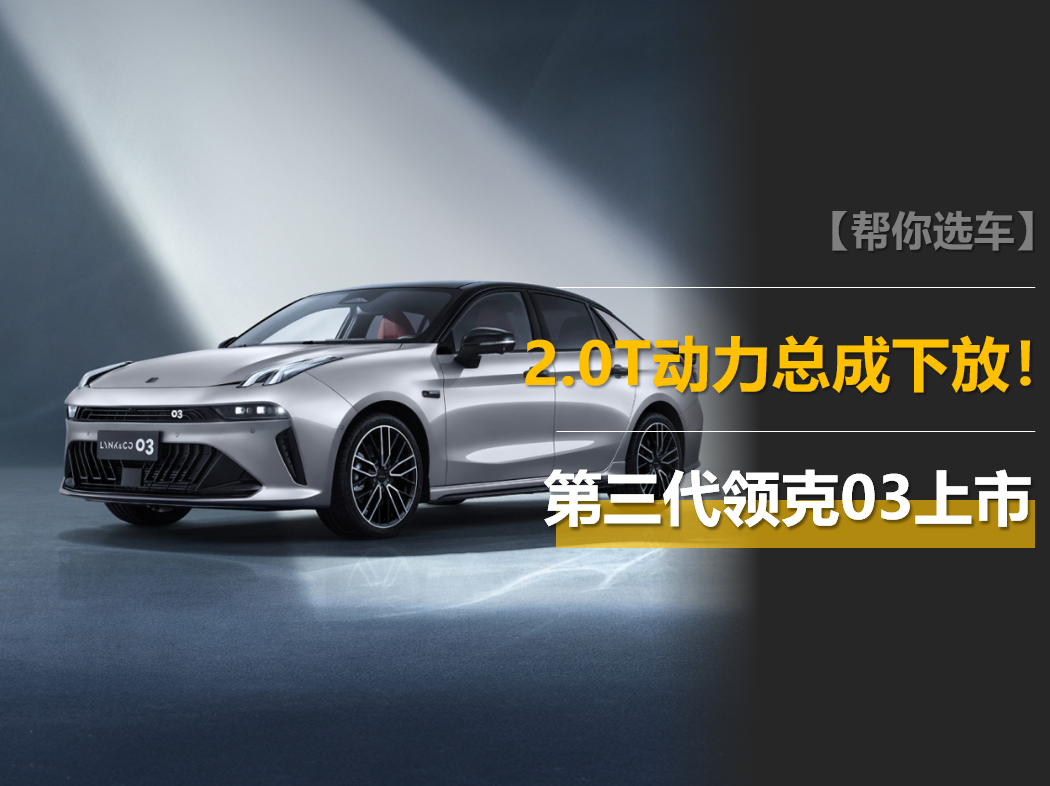 第三代领克03上市,2.0T动力总成下放,零百6.5秒! 第三代领克03上市,2.0T动力总成下放,零百6.5秒!